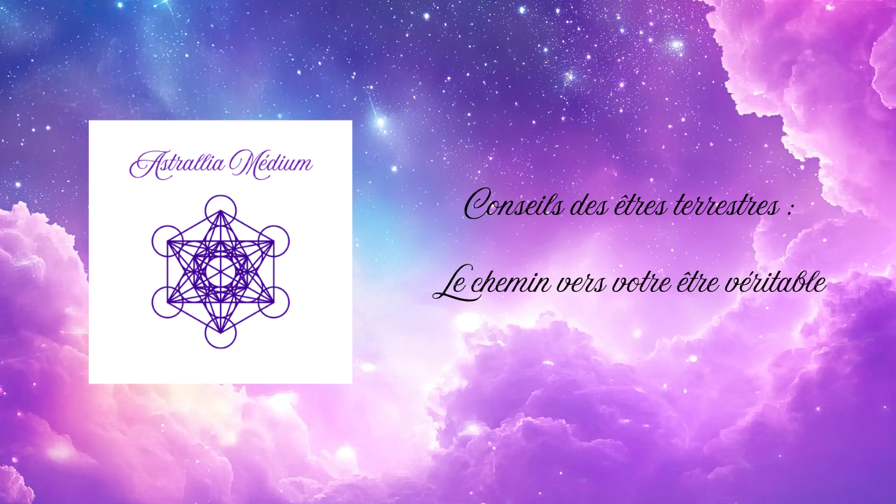 Conseils des êtres terrestres : Le chemin vers votre être véritable